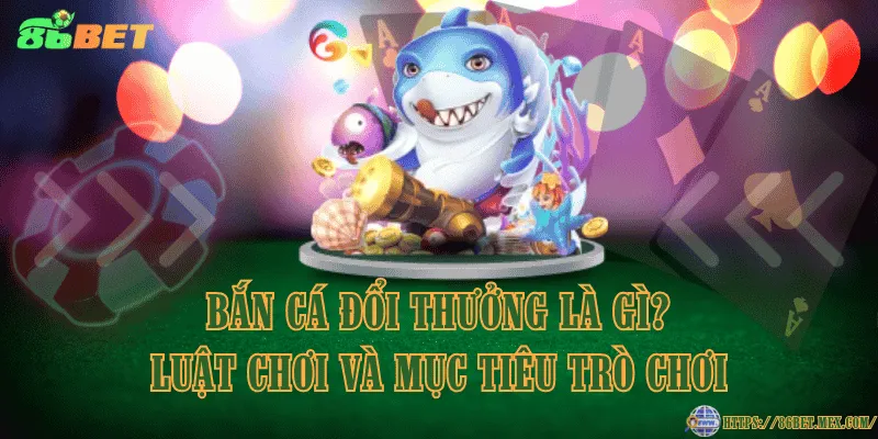 Bắn cá đổi thưởng là gì? Luật chơi và mục tiêu trò chơi Bắn cá đổi thưởng là gì? Luật chơi và mục tiêu trò chơi