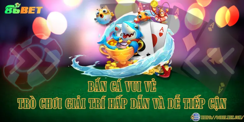 Bắn cá vui vẻ – Trò chơi giải trí hấp dẫn và dễ tiếp cận
