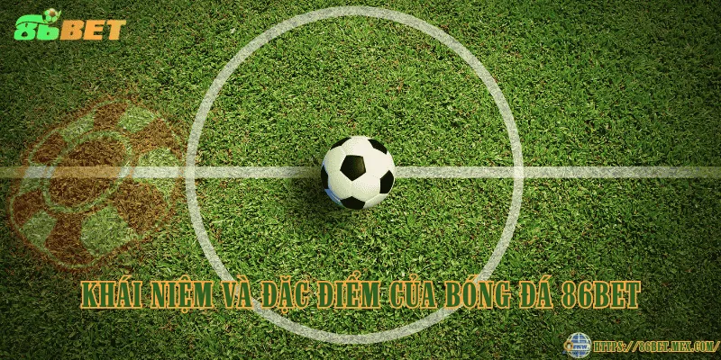 Bóng đá 86BET – Điểm đến lý tưởng cho người đam mê cá cược Khái niệm và đặc điểm của bóng đá 86BET