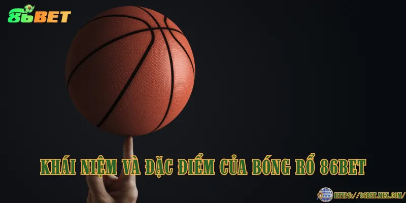Bóng rổ 86BET – Lựa chọn hấp dẫn cho người yêu thể thao Khái niệm và đặc điểm của bóng rổ 86BET