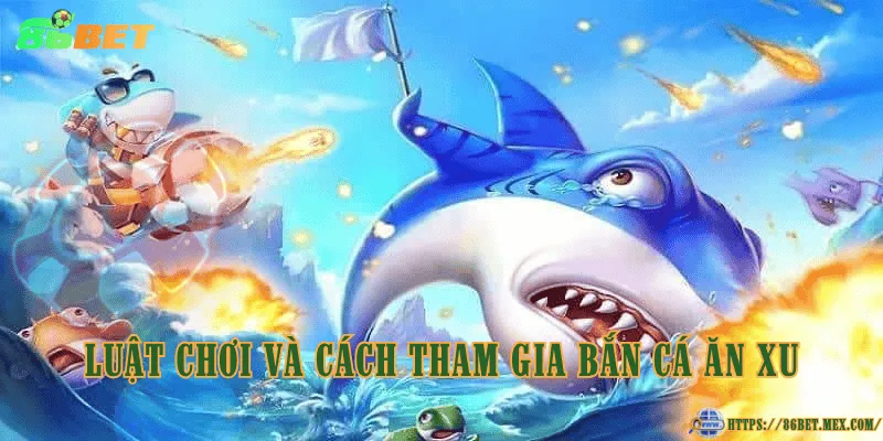 Luật chơi và cách tham gia bắn cá ăn xu