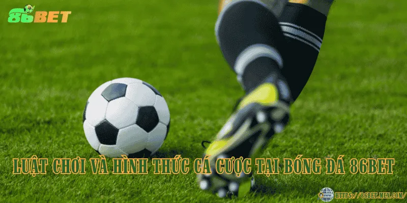 Bóng đá 86BET – Điểm đến lý tưởng cho người đam mê cá cược Luật chơi và hình thức cá cược tại bóng đá 86BET