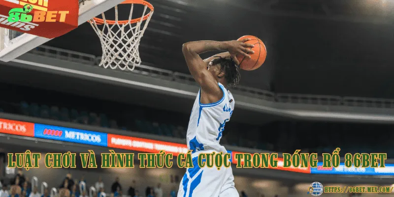 Bóng rổ 86BET – Lựa chọn hấp dẫn cho người yêu thể thao Luật chơi và hình thức cá cược trong bóng rổ 86BET