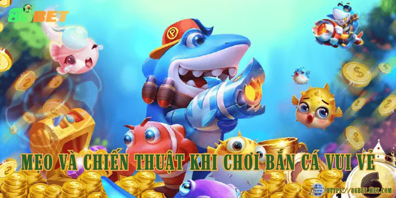 Bắn cá vui vẻ – Trò chơi giải trí hấp dẫn và dễ tiếp cận Mẹo và chiến thuật khi chơi bắn cá vui vẻ