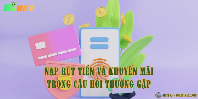 Câu Hỏi Thường Gặp 86BET – Giải Đáp Tất Cả Thắc Mắc Nạp rút tiền và khuyến mãi trong câu hỏi thường gặp