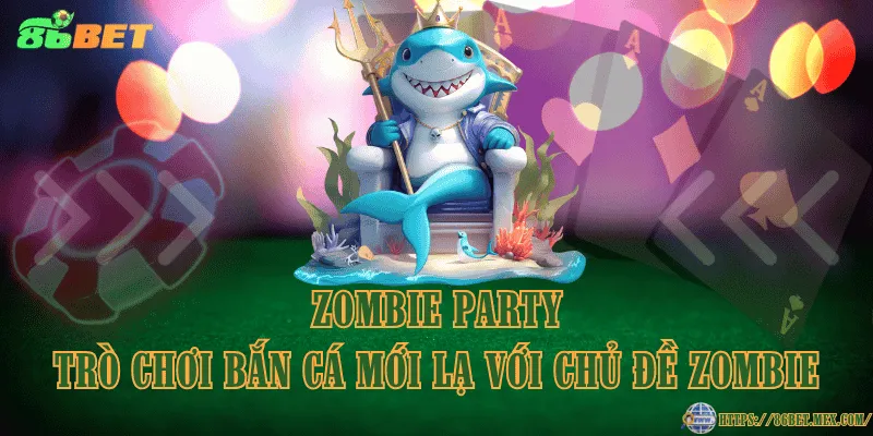 Zombie Party – trò chơi bắn cá mới lạ với chủ đề zombie Zombie Party – trò chơi bắn cá mới lạ với chủ đề zombie